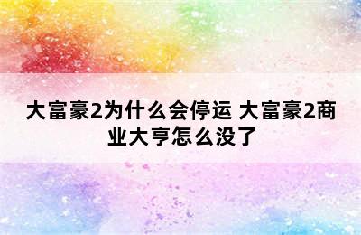 大富豪2为什么会停运 大富豪2商业大亨怎么没了